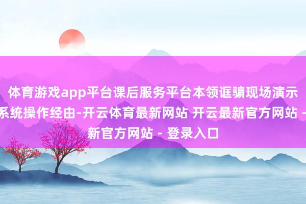 体育游戏app平台课后服务平台本领诓骗现场演示西宾考勤系统操作经由-开云体育最新网站 开云最新官方网站 - 登录入口