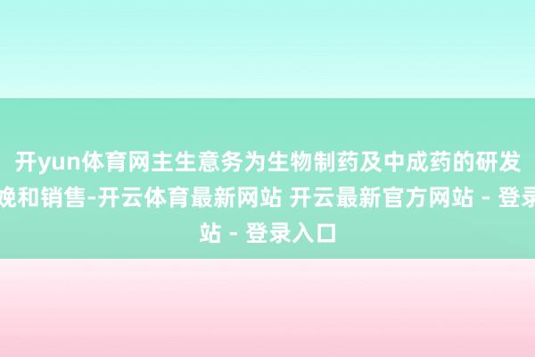 开yun体育网主生意务为生物制药及中成药的研发、分娩和销售-开云体育最新网站 开云最新官方网站 - 登录入口