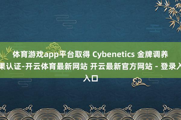 体育游戏app平台取得 Cybenetics 金牌调养后果认证-开云体育最新网站 开云最新官方网站 - 登录入口