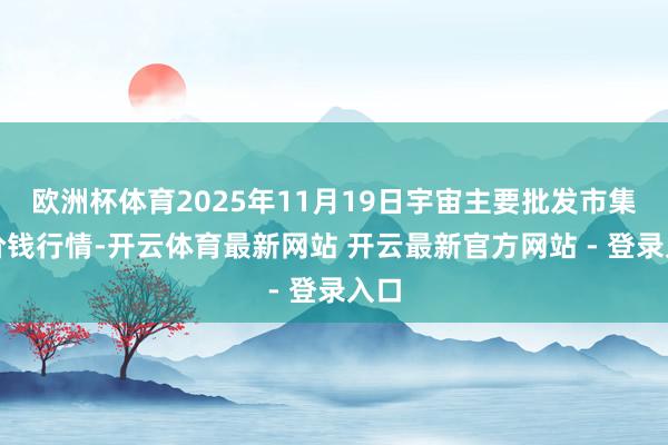 欧洲杯体育2025年11月19日宇宙主要批发市集牛价钱行情-开云体育最新网站 开云最新官方网站 - 登录入口