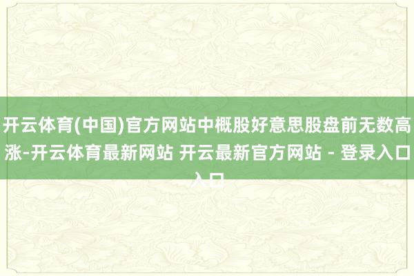 开云体育(中国)官方网站中概股好意思股盘前无数高涨-开云体育最新网站 开云最新官方网站 - 登录入口