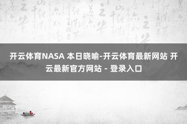 开云体育　　NASA 本日晓喻-开云体育最新网站 开云最新官方网站 - 登录入口