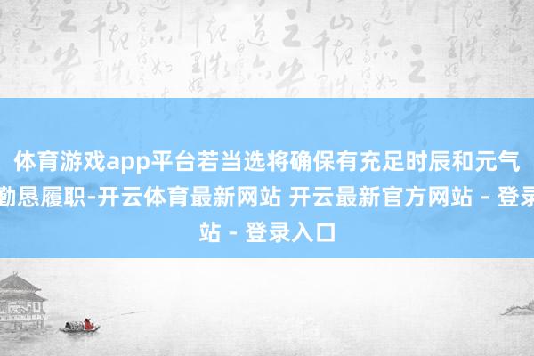 体育游戏app平台若当选将确保有充足时辰和元气心灵勤恳履职-开云体育最新网站 开云最新官方网站 - 登录入口
