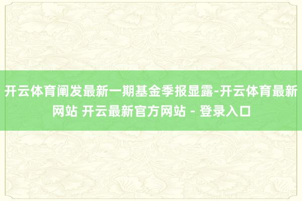 开云体育阐发最新一期基金季报显露-开云体育最新网站 开云最新官方网站 - 登录入口
