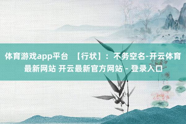 体育游戏app平台  【行状】：不务空名-开云体育最新网站 开云最新官方网站 - 登录入口