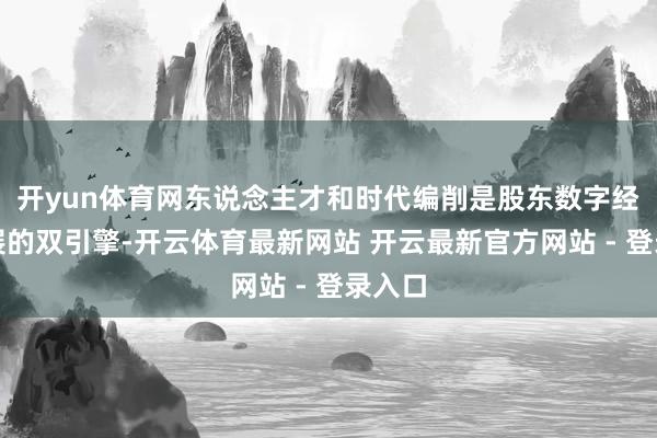 开yun体育网东说念主才和时代编削是股东数字经济发展的双引擎-开云体育最新网站 开云最新官方网站 - 登录入口