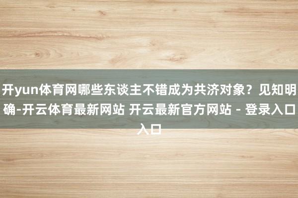 开yun体育网哪些东谈主不错成为共济对象？见知明确-开云体育最新网站 开云最新官方网站 - 登录入口