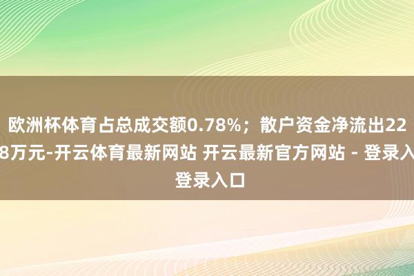 欧洲杯体育占总成交额0.78%；散户资金净流出22.28万元-开云体育最新网站 开云最新官方网站 - 登录入口