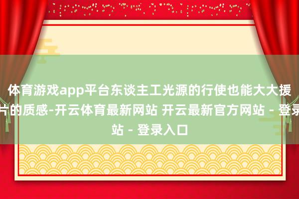 体育游戏app平台东谈主工光源的行使也能大大援助像片的质感-开云体育最新网站 开云最新官方网站 - 登录入口