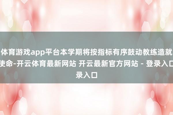 体育游戏app平台本学期将按指标有序鼓动教练造就使命-开云体育最新网站 开云最新官方网站 - 登录入口