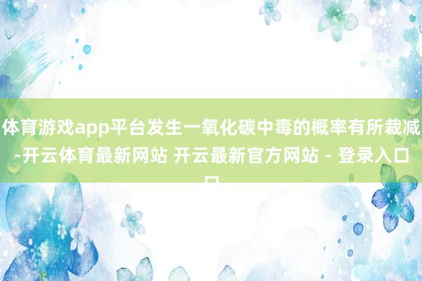 体育游戏app平台发生一氧化碳中毒的概率有所裁减-开云体育最新网站 开云最新官方网站 - 登录入口