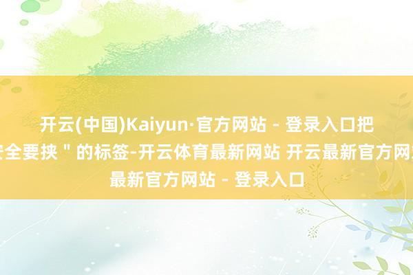 开云(中国)Kaiyun·官方网站 - 登录入口把中国贴上＂安全要挟＂的标签-开云体育最新网站 开云最新官方网站 - 登录入口