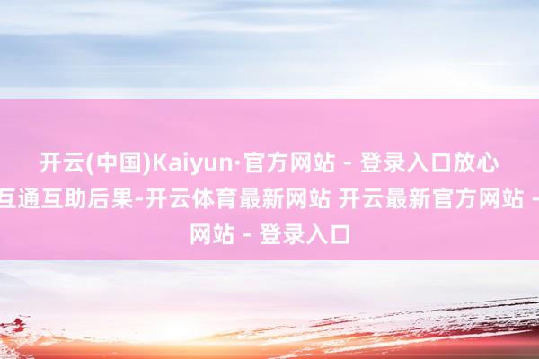 开云(中国)Kaiyun·官方网站 - 登录入口放心耕种互联互通互助后果-开云体育最新网站 开云最新官方网站 - 登录入口