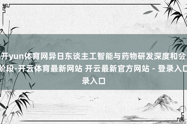 开yun体育网异日东谈主工智能与药物研发深度和会阶段-开云体育最新网站 开云最新官方网站 - 登录入口