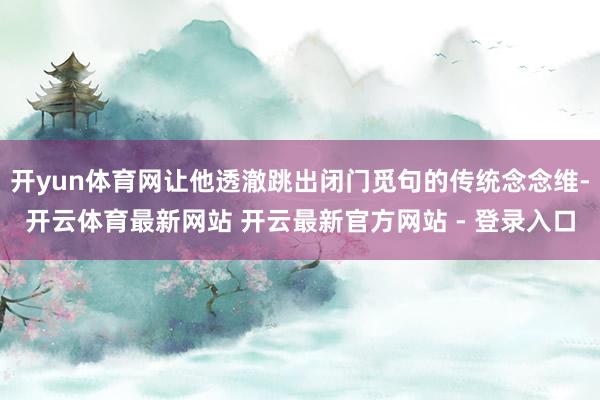 开yun体育网让他透澈跳出闭门觅句的传统念念维-开云体育最新网站 开云最新官方网站 - 登录入口