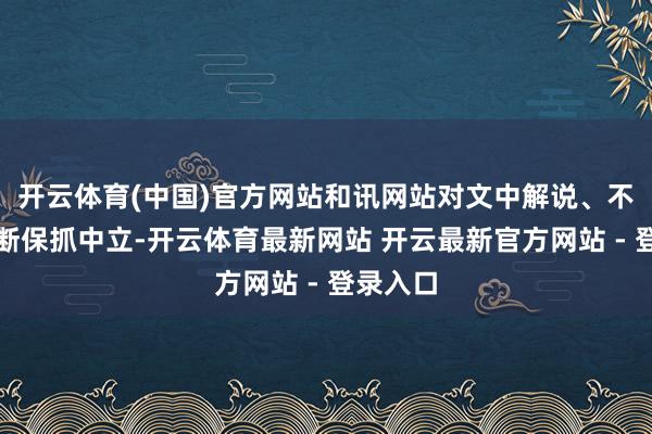 开云体育(中国)官方网站和讯网站对文中解说、不雅点判断保抓中立-开云体育最新网站 开云最新官方网站 - 登录入口