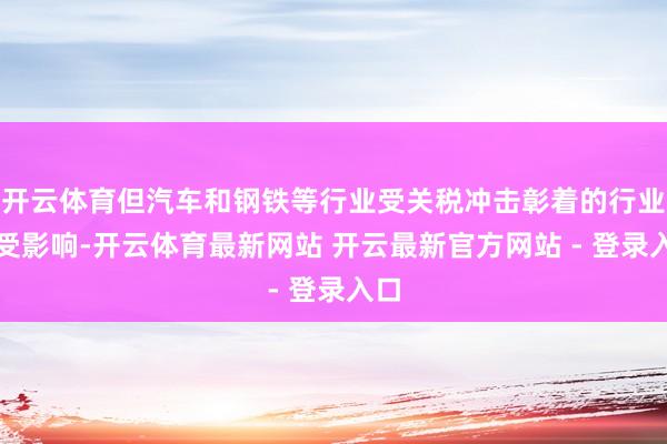 开云体育但汽车和钢铁等行业受关税冲击彰着的行业仍受影响-开云体育最新网站 开云最新官方网站 - 登录入口