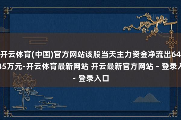 开云体育(中国)官方网站该股当天主力资金净流出645.85万元-开云体育最新网站 开云最新官方网站 - 登录入口