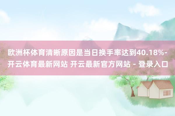 欧洲杯体育清晰原因是当日换手率达到40.18%-开云体育最新网站 开云最新官方网站 - 登录入口