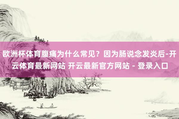 欧洲杯体育腹痛为什么常见？因为肠说念发炎后-开云体育最新网站 开云最新官方网站 - 登录入口