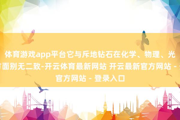 体育游戏app平台它与斥地钻石在化学、物理、光学属性方面别无二致-开云体育最新网站 开云最新官方网站 - 登录入口