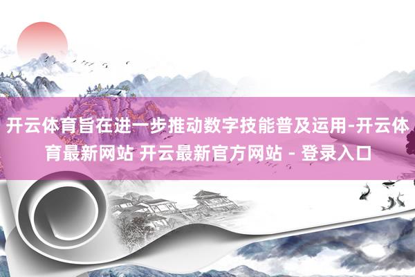 开云体育旨在进一步推动数字技能普及运用-开云体育最新网站 开云最新官方网站 - 登录入口
