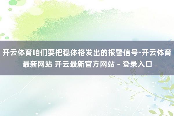 开云体育咱们要把稳体格发出的报警信号-开云体育最新网站 开云最新官方网站 - 登录入口
