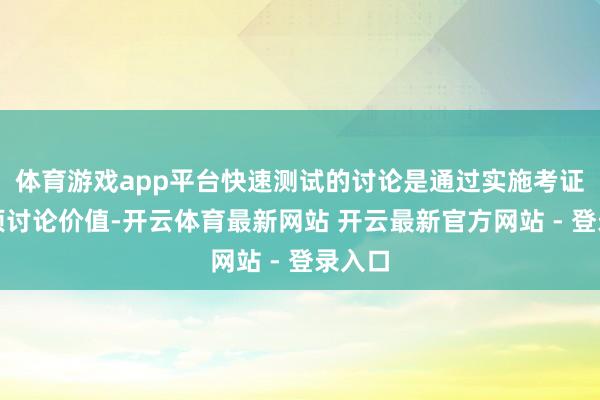 体育游戏app平台快速测试的讨论是通过实施考证改进项讨论价值-开云体育最新网站 开云最新官方网站 - 登录入口