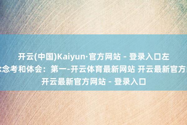 开云(中国)Kaiyun·官方网站 - 登录入口左丁分享了三点念念考和体会：第一-开云体育最新网站 开云最新官方网站 - 登录入口