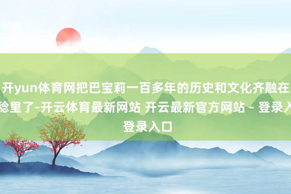 开yun体育网把巴宝莉一百多年的历史和文化齐融在一稔里了-开云体育最新网站 开云最新官方网站 - 登录入口