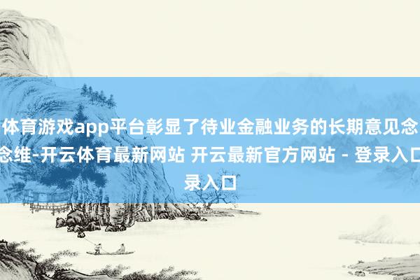 体育游戏app平台彰显了待业金融业务的长期意见念念维-开云体育最新网站 开云最新官方网站 - 登录入口