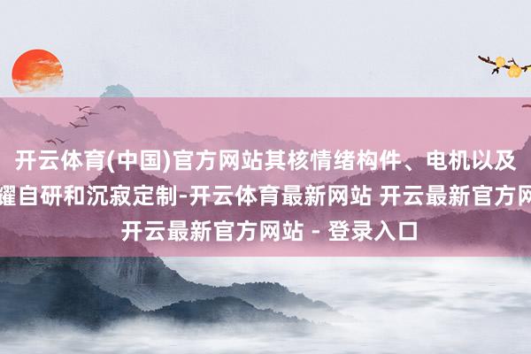 开云体育(中国)官方网站其核情绪构件、电机以及模组一齐由荣耀自研和沉寂定制-开云体育最新网站 开云最新官方网站 - 登录入口