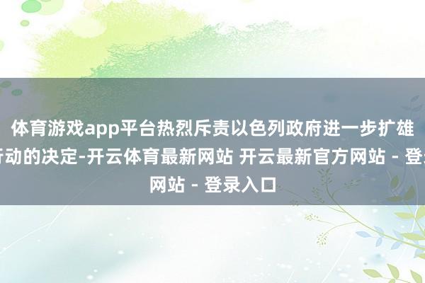 体育游戏app平台热烈斥责以色列政府进一步扩雄师事行动的决定-开云体育最新网站 开云最新官方网站 - 登录入口