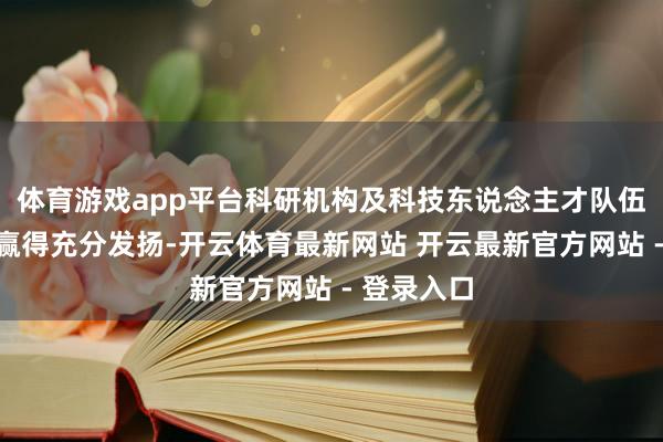 体育游戏app平台科研机构及科技东说念主才队伍的作用未赢得充分发扬-开云体育最新网站 开云最新官方网站 - 登录入口
