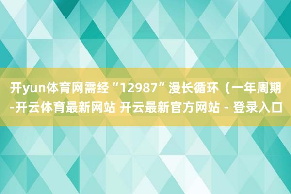 开yun体育网需经“12987”漫长循环(一年周期-开云体育最新网站 开云最新官方网站 - 登录入口
